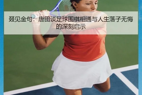 叕见金句：唐田谈足球围棋相通与人生落子无悔的深刻启示